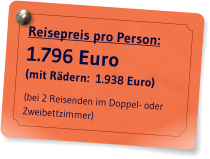 Reisepreis pro Person: 1.796 Euro (mit Rdern:  1.938 Euro)   (bei 2 Reisenden im Doppel- oder Zweibettzimmer)