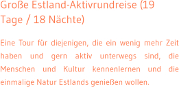 Groe Estland-Aktivrundreise (19 Tage / 18 Nchte)  Eine Tour fr diejenigen, die ein wenig mehr Zeit haben und gern aktiv unterwegs sind, die Menschen und Kultur kennenlernen und die einmalige Natur Estlands genieen wollen.