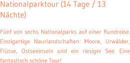 Nationalparktour (14 Tage / 13 Nchte) Fnf von sechs Nationalparks auf einer Rundreise. Einzigartige Naurlandschaften: Moore, Urwlder, Flsse, Ostseeinseln und ein riesiger See. Eine fantastisch schne Tour!