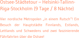 Ostsee-Stdtetour  Helsinki-Tallinn-Riga-Stockholm (9 Tage / 8 Nchte) Vier nordische Metropolen in einem Rutsch! Ein Besuch der Hauptstdte Finnlands, Estlands, Lettlands und Schwedens und zwei faszinierende Fhrfahrten ber die Ostsee!